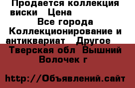  Продается коллекция виски › Цена ­ 3 500 000 - Все города Коллекционирование и антиквариат » Другое   . Тверская обл.,Вышний Волочек г.